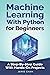Machine Learning With Python For Beginners: A Step-By-Step Guide with Hands-On Projects (Learn Coding Fast with Hands-On Project)