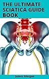 The Ultimate Sciatica Guide Book: Exercises To Reduce Physical Pain And Heal Thyself The Ultimate Sciatica Guide Book: Exercises To Reduce Physical Pain And Heal Thyself