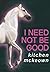 I Need Not Be Good by kitchen mckeown
