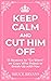 Keep Calm And Cut Him Off: 13 Reasons to "Go Silent" on Guys Who Reject or Break Up with You (Smart Dating Books for Women)