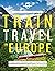 Lonely Planet's Guide to Train Travel in Europe by Lonely Planet