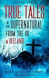 Real Ghost Stories: True Tales Of The Supernatural From The UK & Ireland Volume Three