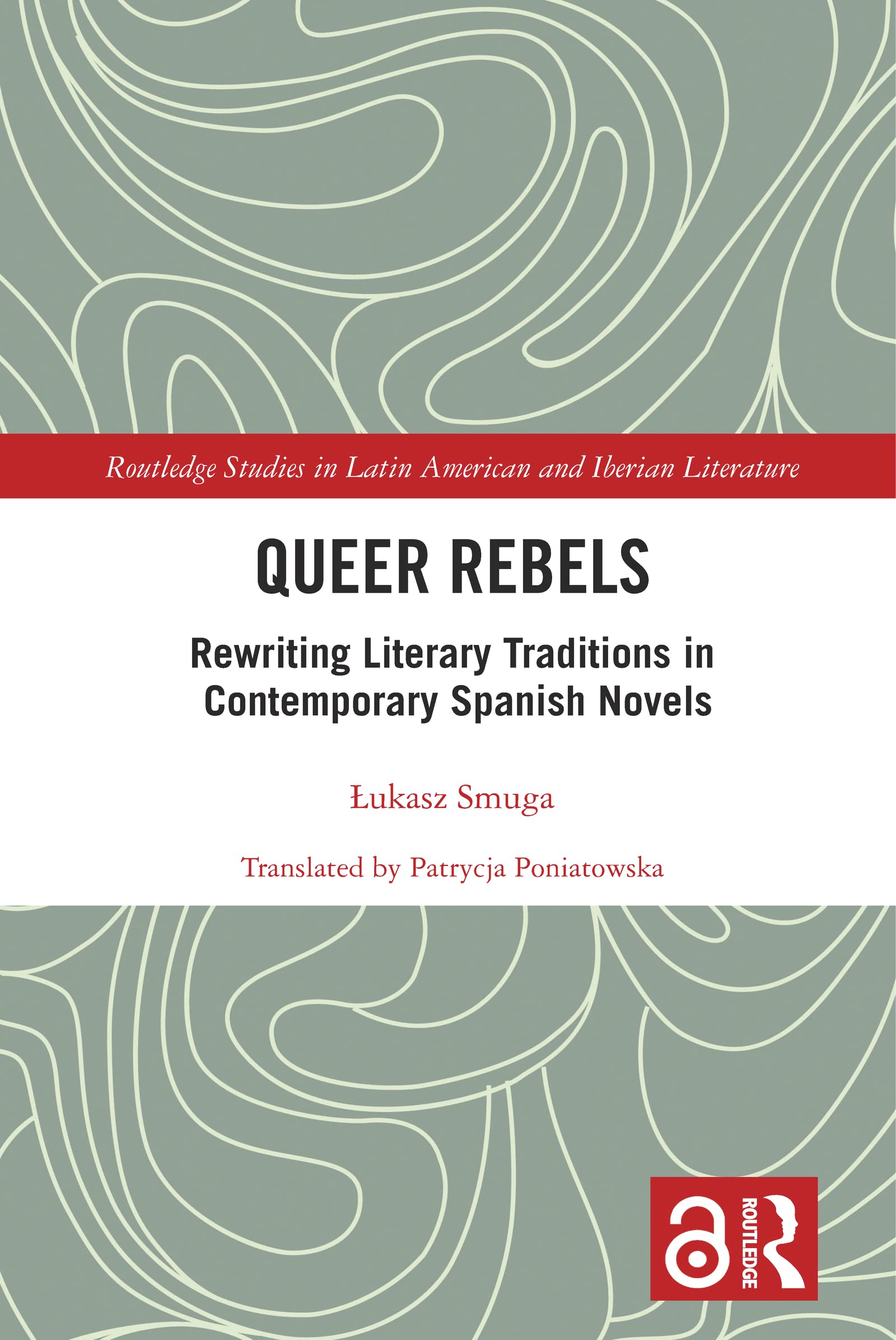 Queer Rebels: Rewriting Literary Traditions in Contemporary Spanish Novels (Routledge Studies in Latin American and Iberian Literature)