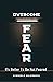 Overcome Fear - It's Better To Be Not Feared: Better Life by Managing Fear