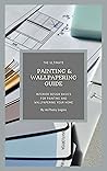 The Ultimate Painting & Wallpapering Guide: Interior Design Basics for Painting and Wallpapering Your Home The Ultimate Painting & Wallpapering Guide: Interior Design Basics for Painting and Wallpapering Your Home