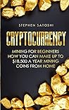 Cryptocurrency: Mining for Beginners - How You Can Make Up To $18,500 a Year Mining Coins From Home
