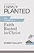 Firmly Planted, Revised and Updated: How to Cultivate a Faith Rooted in Christ