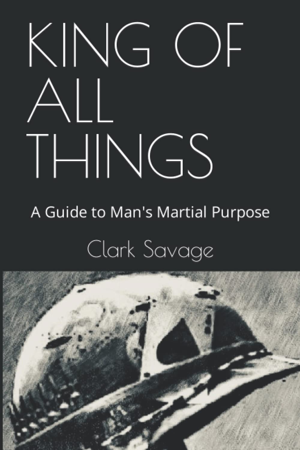 King of All Things: A Guide to Man's Martial Purpose (Paperback)