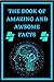 The Book Of Amazing And Awesome Facts For Curious Kids by ELFAIZI