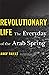 Revolutionary Life: The Everyday of the Arab Spring