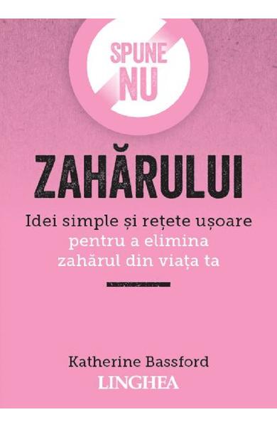 Spune nu zahărului. Idei simple și rețete ușoare pentru a elimina zaharul din viața ta.