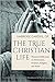 The True Christian Life: Th...