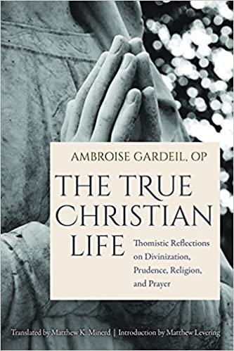 The True Christian Life: Thomistic Reflections on Divinization, Prudence, Religion, and Prayer (Paperback)