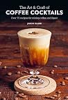 The Art & Craft of Coffee Cocktails: Over 75 recipes for mixing coffee and liquor