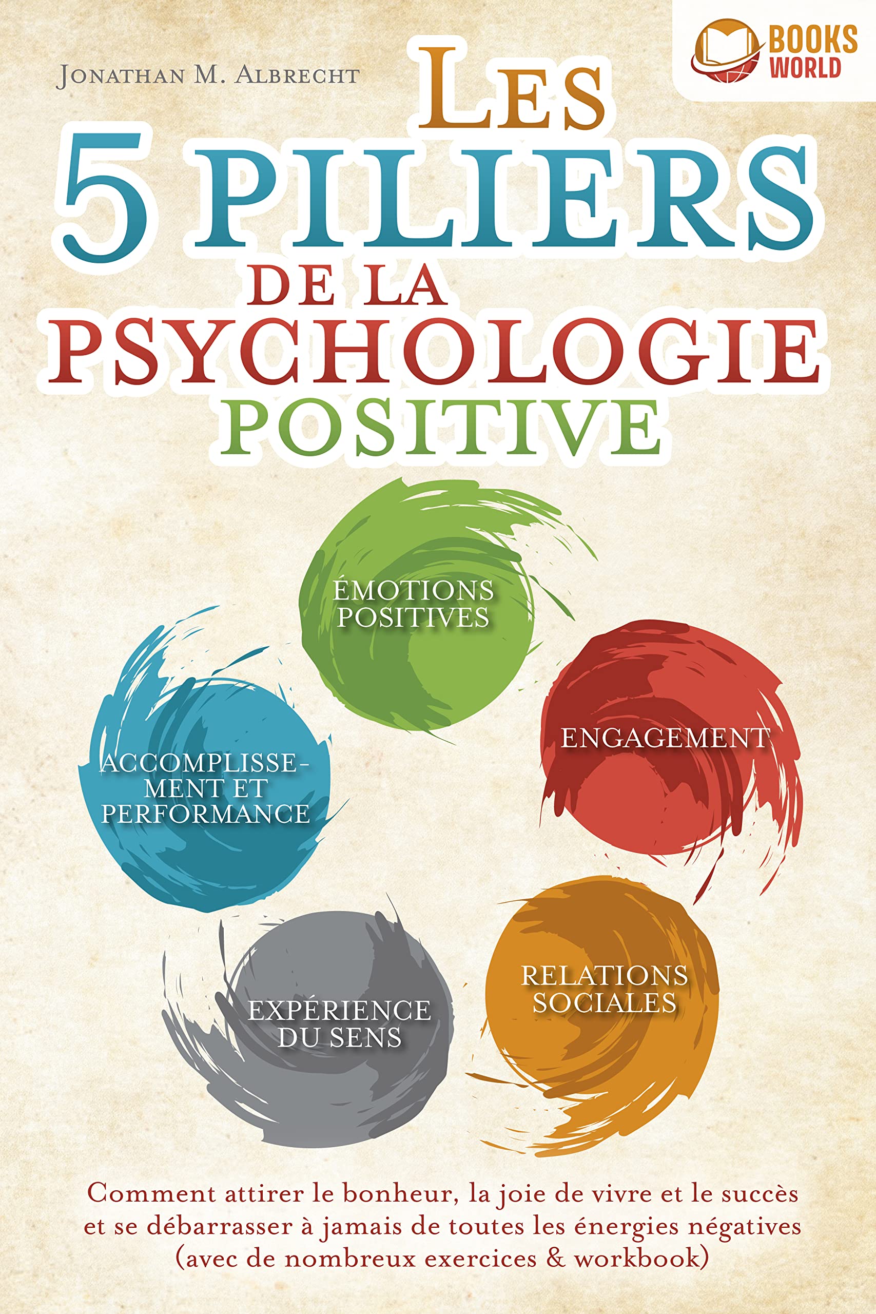 Les 5 piliers de la psychologie positive: Comment attirer le bonheur, la joie de vivre et le succès et se débarrasser à jamais de toutes les énergies négatives ... exercices & workbook) (Kindle Edition)