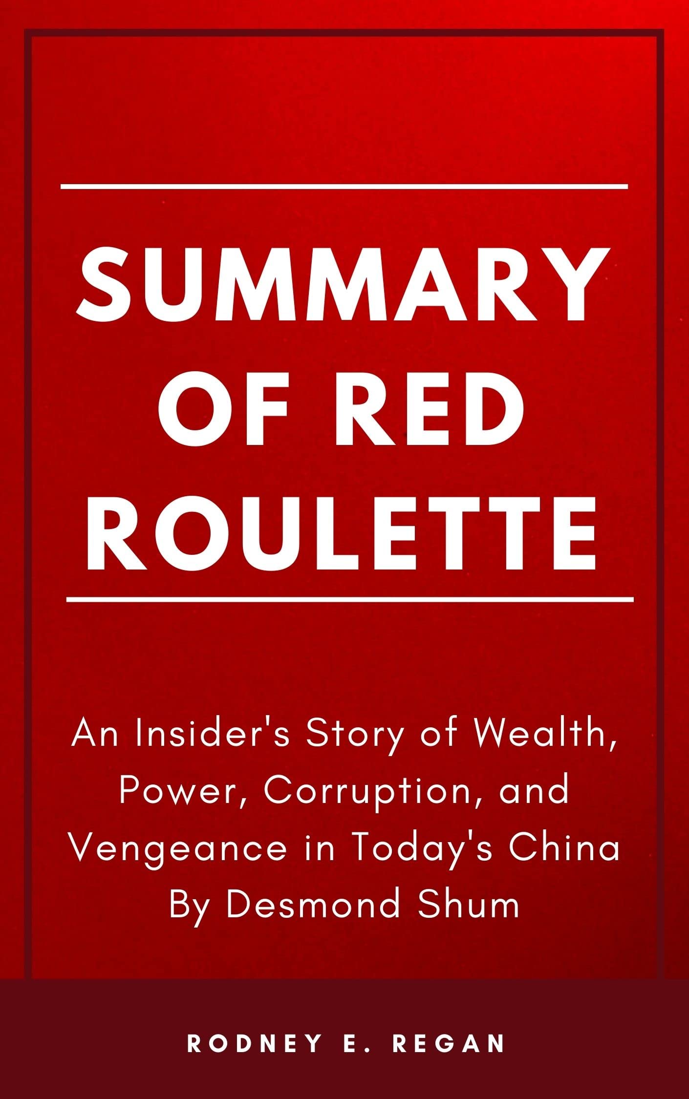 SUMMARY OF RED ROULETTE: An Insider's Story of Wealth, Power, Corruption, and Vengeance in Today's China By Desmond Shum (Kindle Edition)