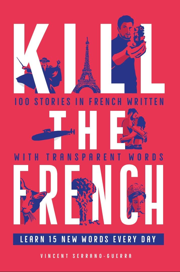 Kill The French: 100 stories in French written with transparent words (Kill The Language) (French Edition)