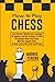 How to Play Chess: Learn the Most Effective Chess Openings for Beginners & The Strategies to Strike the Knockout Blow in Any Match. With This Complete Guide, No Game Tactics Will Catch You Off Guard