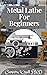 Metal Lathe For Beginners by Cameron Wyatt