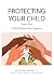 Protecting Your Child from the Child Protection System