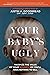 Your Baby's Ugly: Maximize the Value of Your Business or You'll Have Nothing to Sell