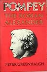 Pompey, the Roman Alexander by Peter Greenhalgh