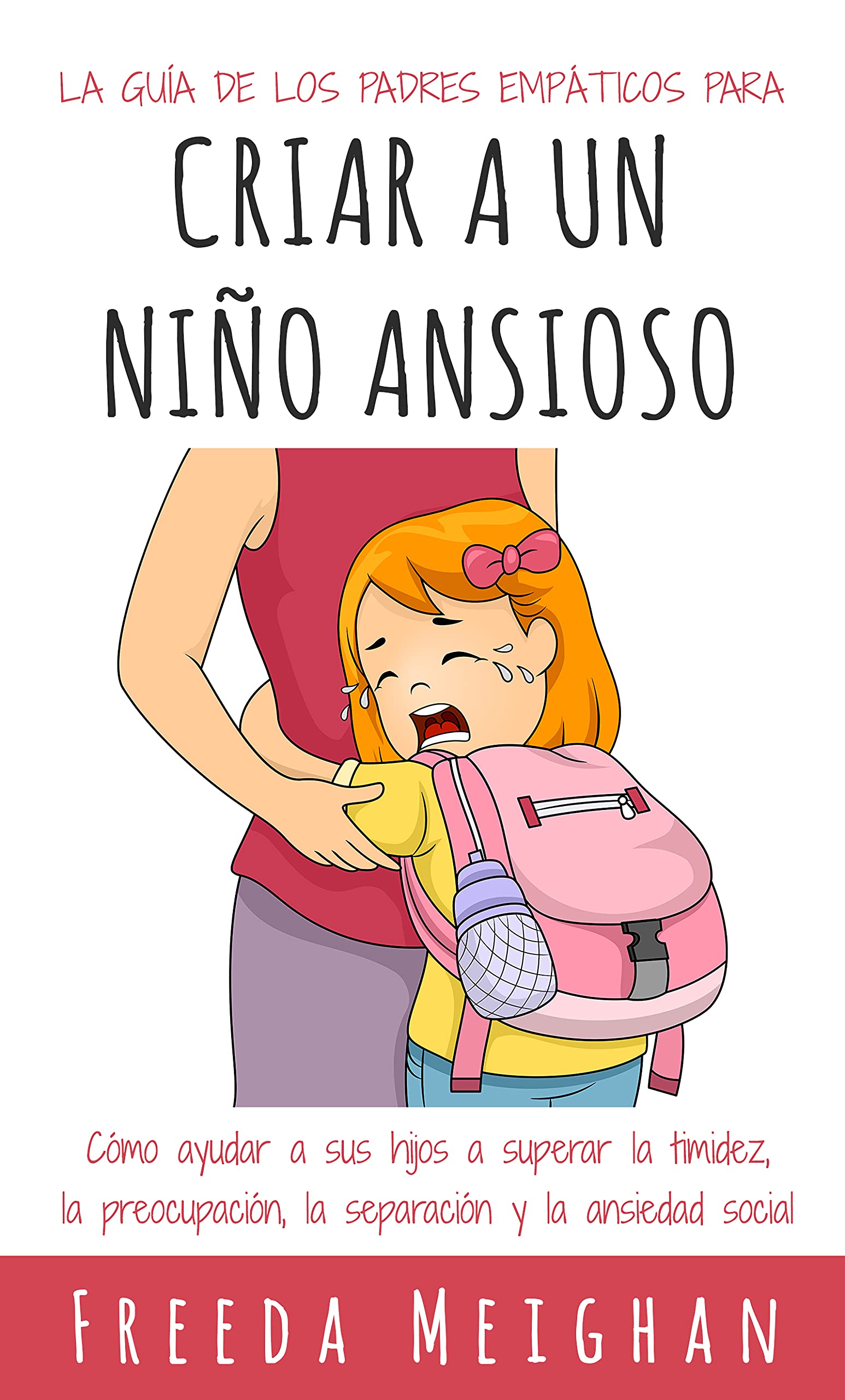 La guía de los padres empáticos para criar a un niño ansioso: Cómo ayudar a sus hijos a superar la timidez, la preocupación, la separación y la ansiedad social (Spanish Edition)