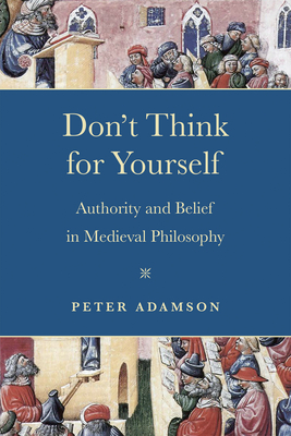 Don't Think for Yourself: Authority and Belief in Medieval Philosophy (The Conway Lectures in Medieval Studies)