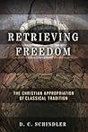 Retrieving Freedom: The Christian Appropriation of Classical Tradition (Catholic Ideas for a Secular World)