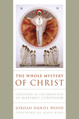 The Whole Mystery of Christ: Creation as Incarnation in Maximus Confessor (Hardcover)