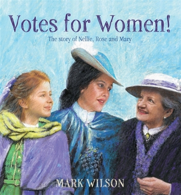 Votes for Women!: The story of Nellie, Rose and Mary