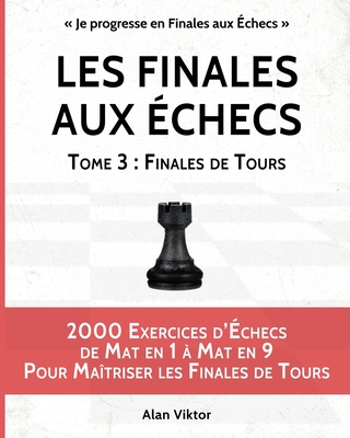 Les Finales aux Échecs, Tome 3: Finales de Tours: 2000 Exercices d'Échecs Mat en 1 à 8, Maîtriser les Finales de Pièces Mineures (French Edition)