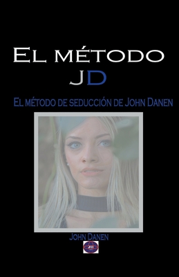 El método JD. El método de seducción de John Danen (Spanish Edition)