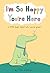 I'm So Happy You're Here: A...