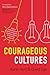 Courageous Cultures: How to Build Teams of Micro-Innovators, Problem Solvers, and Customer Advocates