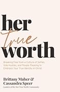 Her True Worth: Breaking Free from a Culture of Selfies, Side Hustles, and People Pleasing to Embrace Your True Identity in Christ 