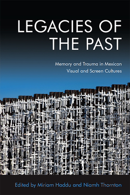 Legacies of the Past: Memory and Trauma in Mexican Visual and Screen Cultures