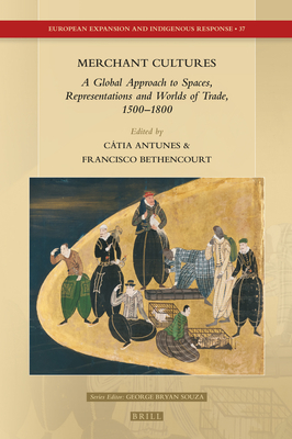 Merchant Cultures A Global Approach to Spaces, Representations and Worlds of Trade, 1500–1800 (European Expansion and Indigenous Response, 37)