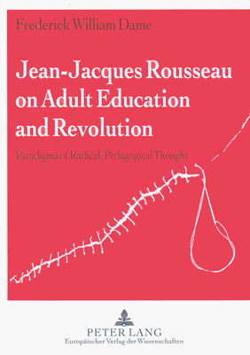 Jean-Jacques Rousseau on Adult Education and Revolution: Paradigma of Radical, Pedagogical Thought (Paperback)