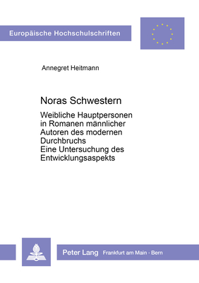 Noras Schwestern: Weibliche Hauptpersonen in Romanen männlicher Autoren des modernen Durchbruchs. Eine Untersuchung des Entwicklungsaspekts ... Universitaires Européennes) (German Edition)