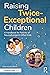 Raising Twice-Exceptional Children: A Handbook for Parents of Neurodivergent Gifted Kids