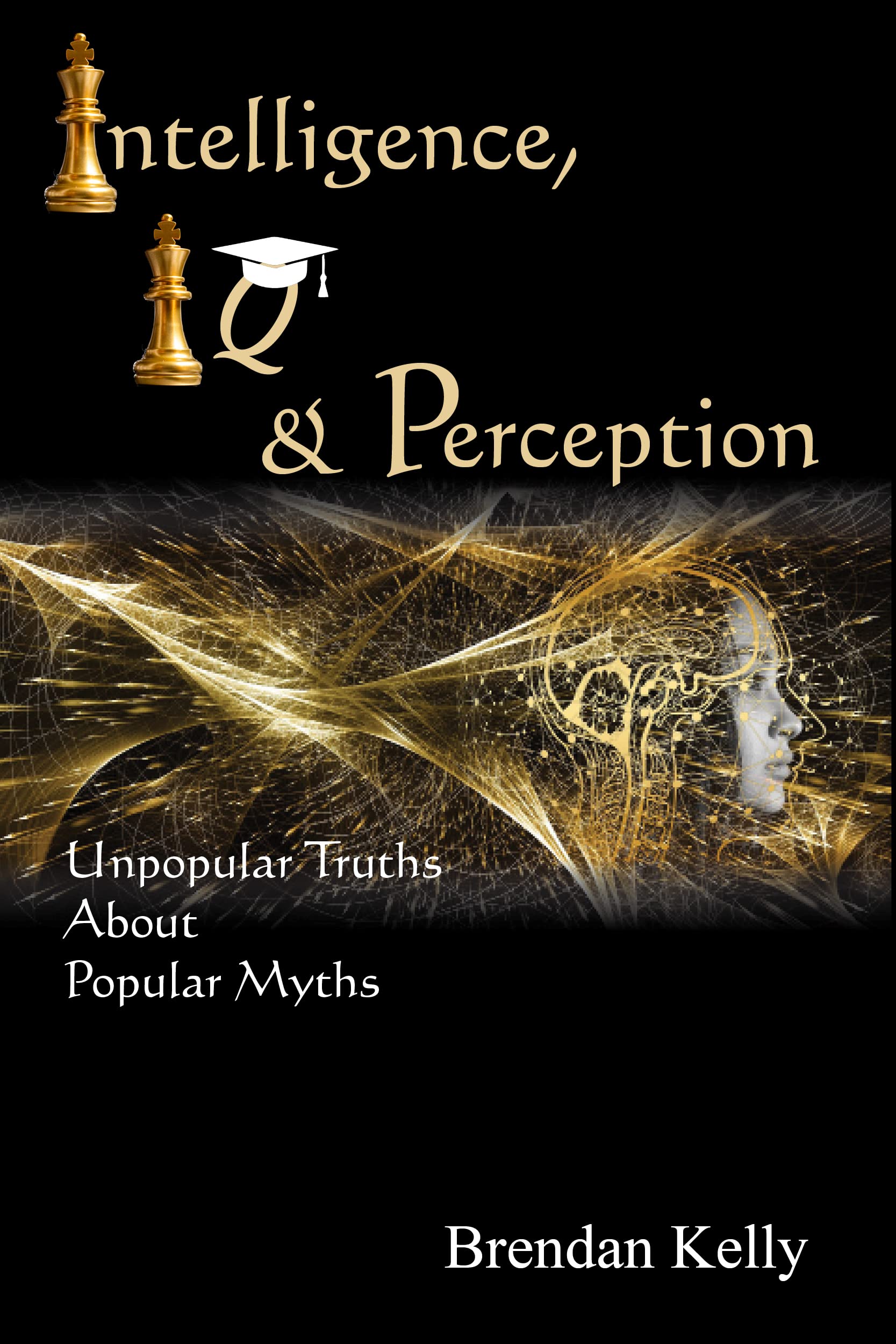 Intelligence, IQ & Perception: Unpopular Truths about Popular Myths (Kindle Edition)