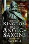 The Kingdom of the Anglo-Saxons: The Wars of King Alfred 865-899 The Kingdom of the Anglo-Saxons: The Wars of King Alfred 865-899