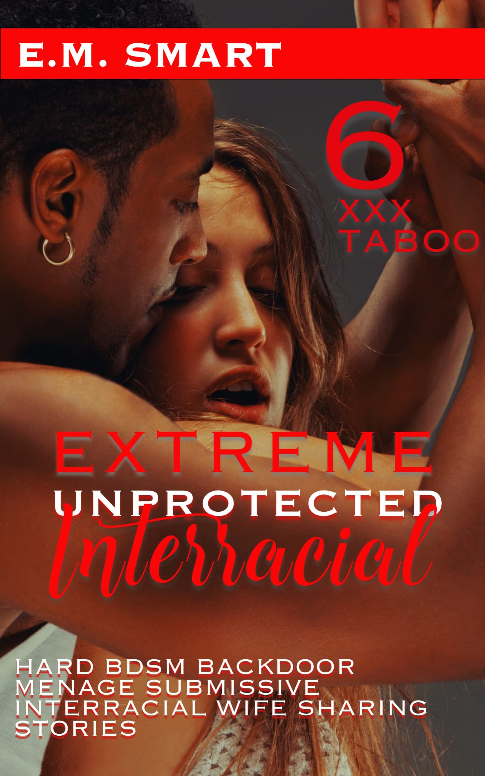 EXTREME UNPROTECTED INTERRACIAL: 6 XXX TABOO HARD BDSM BACKDOOR MENAGE SUBMISSIVE INTERRACIAL WIFE SHARING STORIES (EXPLICIT INTERRACIAL WIFE STORIES Book 3)