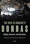 The War in Ukraine’s Donbas: Origins, Contexts, and the Future The War in Ukraine’s Donbas: Origins, Contexts, and the Future