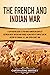 The French and Indian War: A Captivating Guide to the North American Conflict between Great Britain and France along with Its Impact on the History of ... and the Seven Years’ War (Military History)