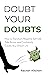 Doubt Your Doubts: How to T...