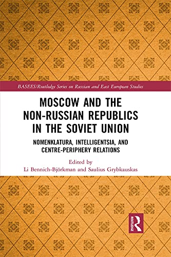 Moscow and the Non-Russian Republics in the Soviet Union: Nomenklatura, Intelligentsia and Centre-Periphery Relations (BASEES/Routledge Series on Russian and East European Studies)