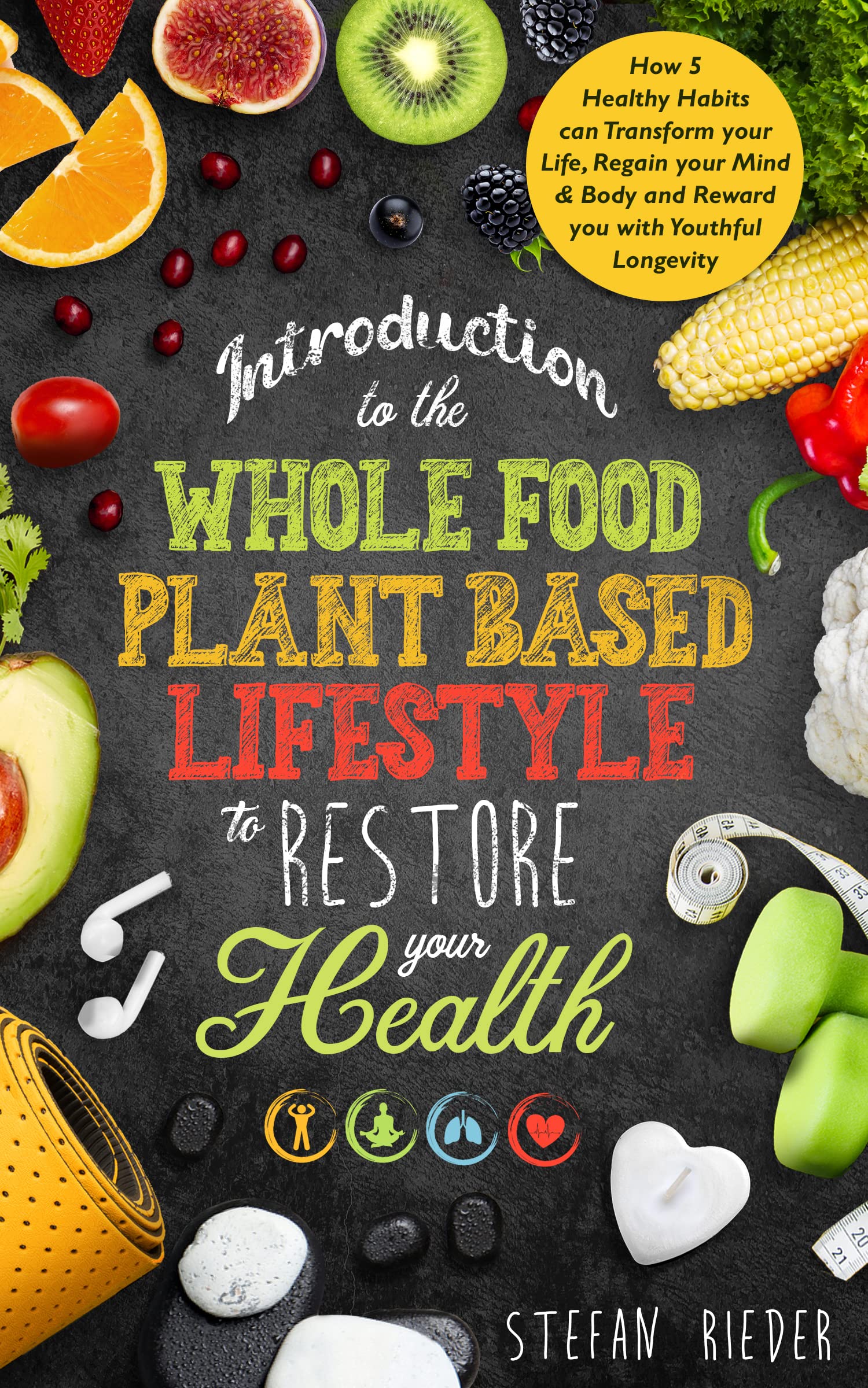 Introduction to the Whole Food Plant Based Lifestyle to Restore Your Health : How 5 Healthy Habits Can Transform Your Life, Regain Your Mind & Body and Reward You with Youthful Longevity (Kindle Edition)