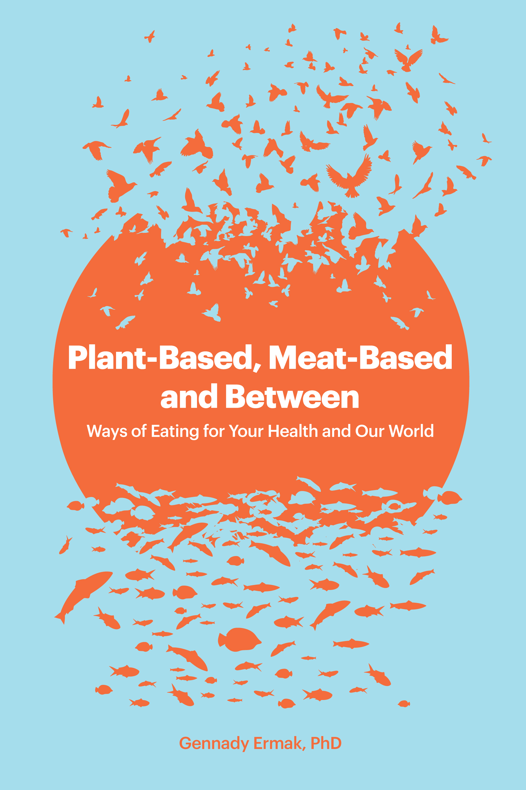 Plant-based, Meat-based and Between: Ways of Eating  for Your Health and Our World (Kindle Edition)
